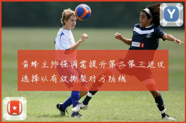 黄蜂主帅强调需提升第二第三进攻选择以有效撕裂对方防线