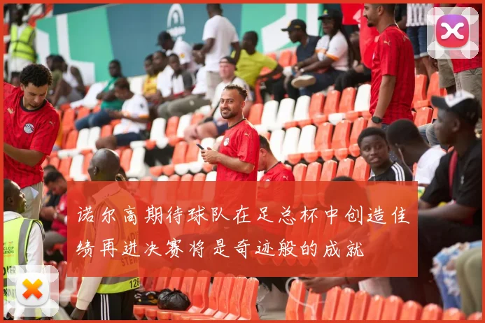 诺尔高期待球队在足总杯中创造佳绩再进决赛将是奇迹般的成就