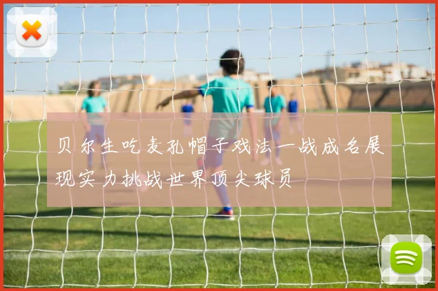 贝尔生吃麦孔帽子戏法一战成名展现实力挑战世界顶尖球员