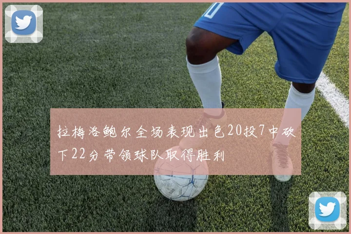 拉梅洛鲍尔全场表现出色20投7中砍下22分带领球队取得胜利