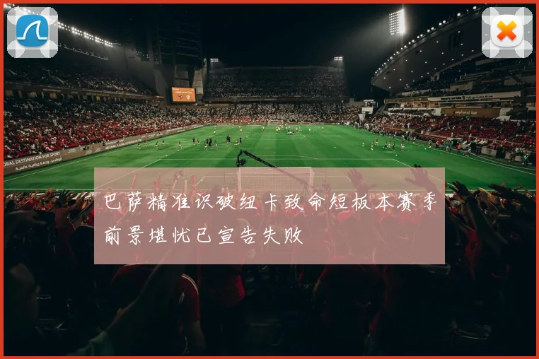 巴萨精准识破纽卡致命短板本赛季前景堪忧已宣告失败