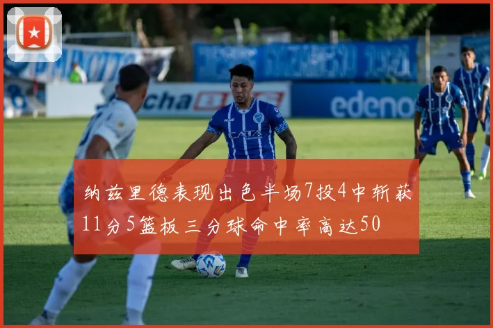 纳兹里德表现出色半场7投4中斩获11分5篮板三分球命中率高达50
