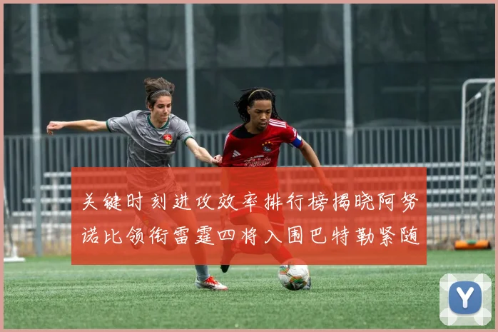 关键时刻进攻效率排行榜揭晓阿努诺比领衔雷霆四将入围巴特勒紧随其后