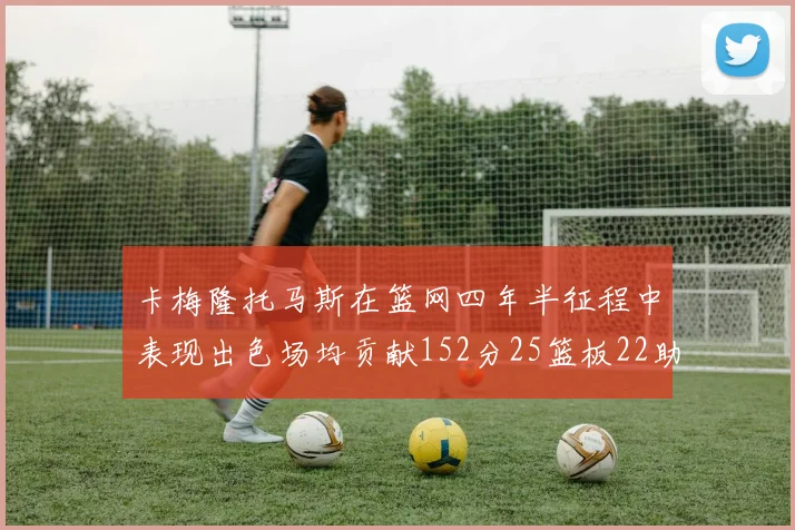 卡梅隆托马斯在篮网四年半征程中表现出色场均贡献152分25篮板22助攻