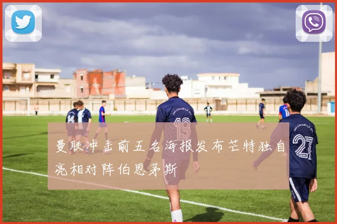 曼联冲击前五名海报发布芒特独自亮相对阵伯恩茅斯