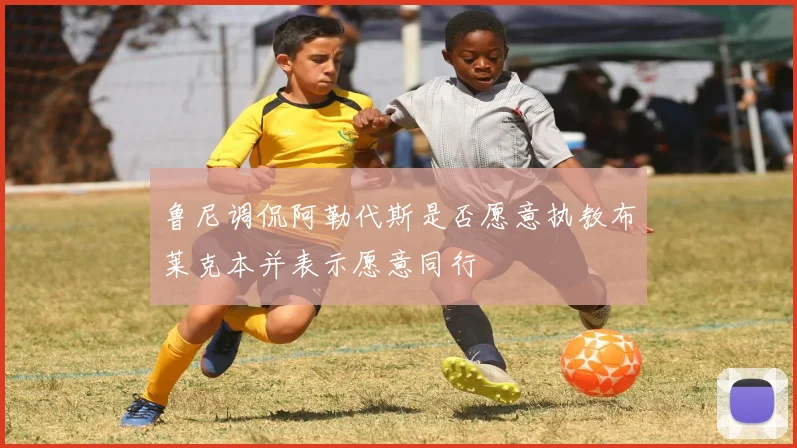 鲁尼调侃阿勒代斯是否愿意执教布莱克本并表示愿意同行