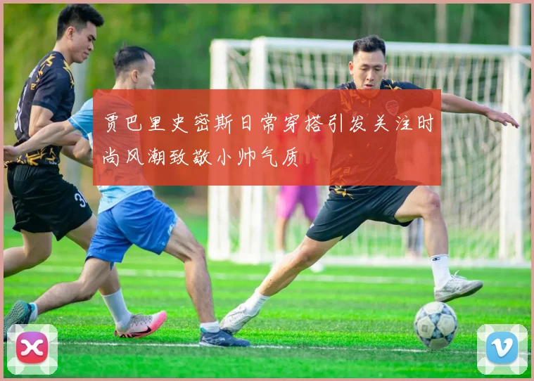 贾巴里史密斯日常穿搭引发关注时尚风潮致敬小帅气质