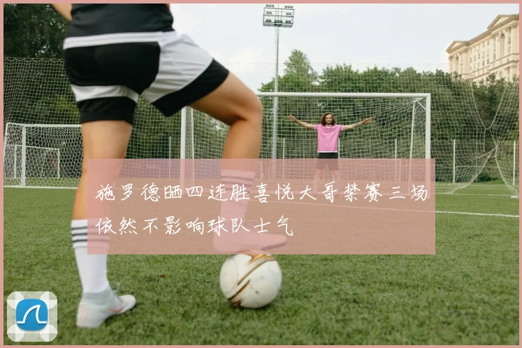 施罗德晒四连胜喜悦大哥禁赛三场依然不影响球队士气