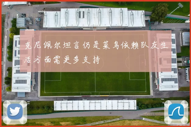 克尼佩尔坦言仍是菜鸟依赖队友生活方面需更多支持