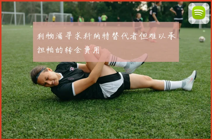 利物浦寻求科纳特替代者但难以承担帕的转会费用