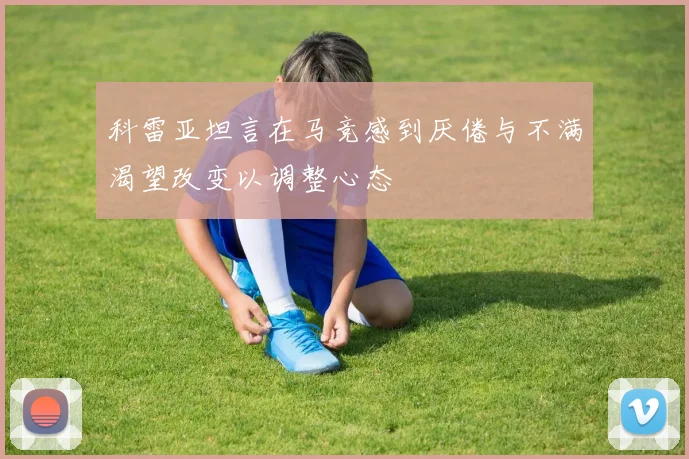 科雷亚坦言在马竞感到厌倦与不满渴望改变以调整心态