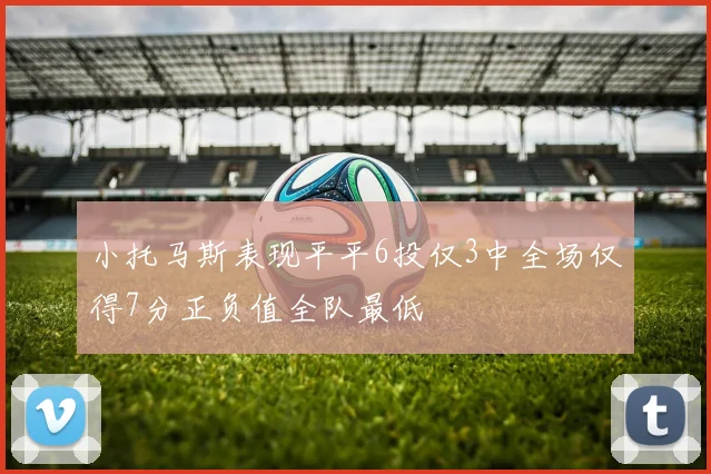 小托马斯表现平平6投仅3中全场仅得7分正负值全队最低